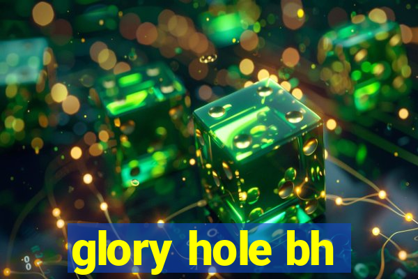 glory hole bh